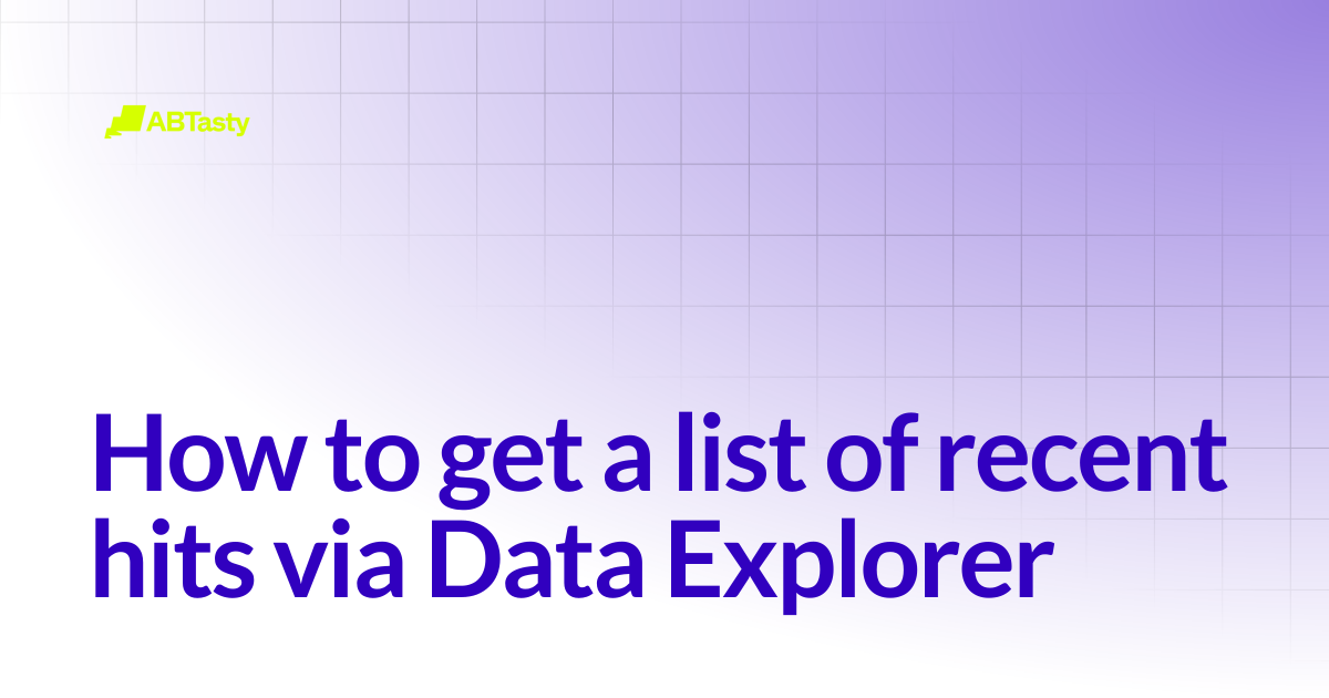 How to get a list of recent hits via Data Explorer | AB Tasty Documentation